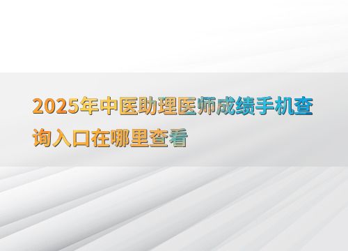 2025年中医助理医师成绩手机查询入口及教育信息咨询指南